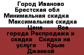 Город Иваново Брестская обл. › Минимальная скидка ­ 2 › Максимальная скидка ­ 17 › Цена ­ 5 - Все города Распродажи и скидки » Скидки на услуги   . Крым,Джанкой